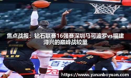 焦点战报：钻石联赛16强赛深圳马可波罗vs福建浔兴的巅峰战较量