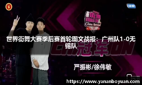 世界街舞大赛季后赛首轮图文战报：广州队1-0无锡队