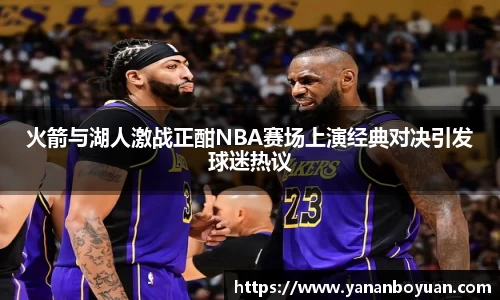火箭与湖人激战正酣NBA赛场上演经典对决引发球迷热议