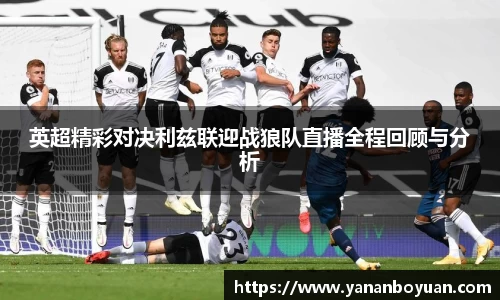 英超精彩对决利兹联迎战狼队直播全程回顾与分析